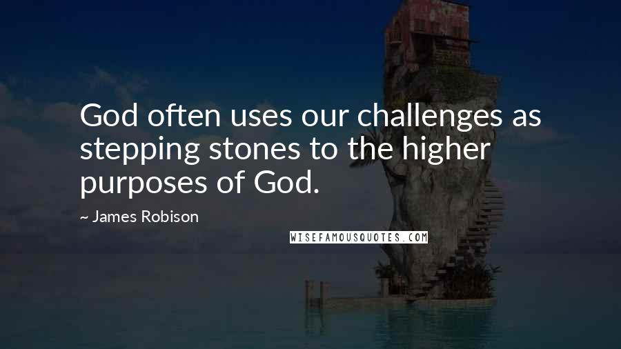 James Robison Quotes: God often uses our challenges as stepping stones to the higher purposes of God.