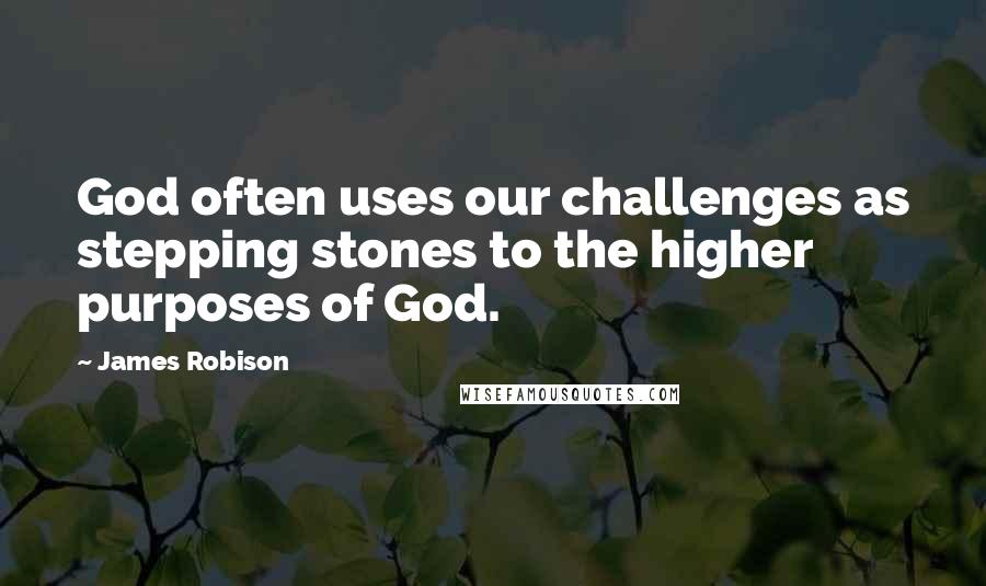 James Robison Quotes: God often uses our challenges as stepping stones to the higher purposes of God.