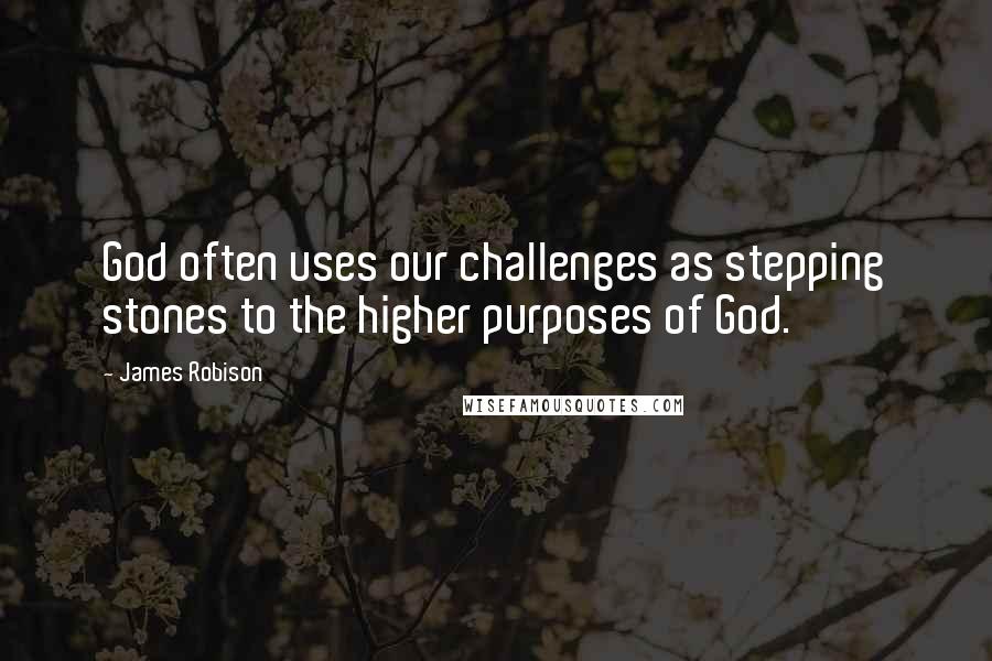 James Robison Quotes: God often uses our challenges as stepping stones to the higher purposes of God.