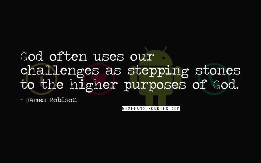 James Robison Quotes: God often uses our challenges as stepping stones to the higher purposes of God.