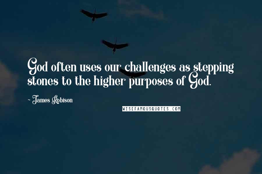 James Robison Quotes: God often uses our challenges as stepping stones to the higher purposes of God.
