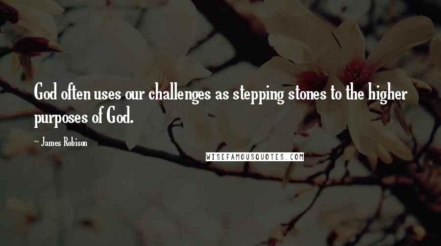 James Robison Quotes: God often uses our challenges as stepping stones to the higher purposes of God.