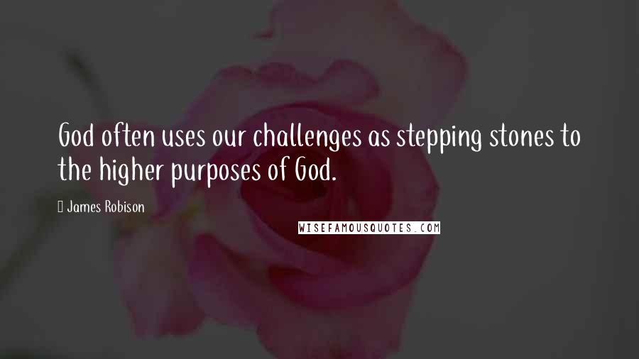 James Robison Quotes: God often uses our challenges as stepping stones to the higher purposes of God.