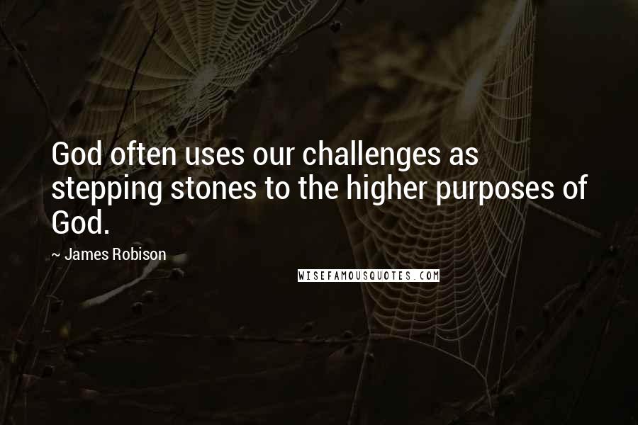 James Robison Quotes: God often uses our challenges as stepping stones to the higher purposes of God.