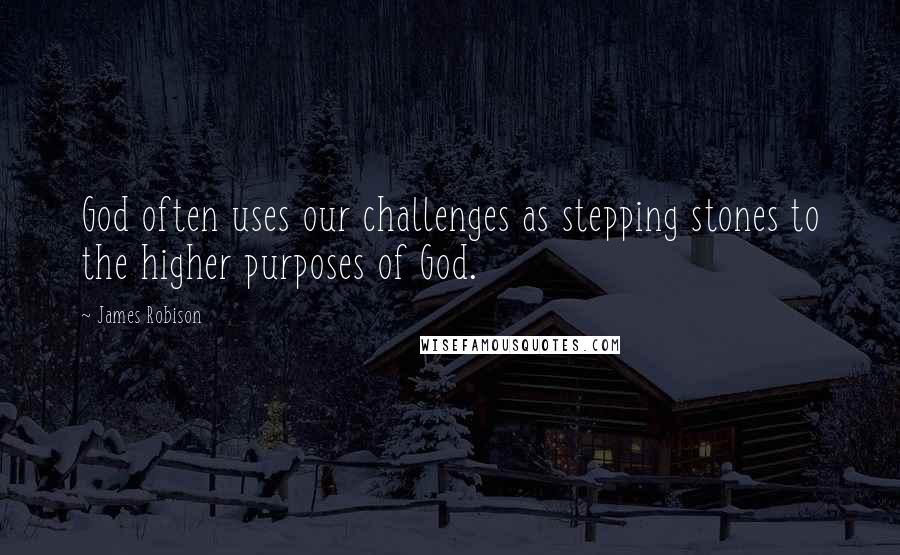 James Robison Quotes: God often uses our challenges as stepping stones to the higher purposes of God.