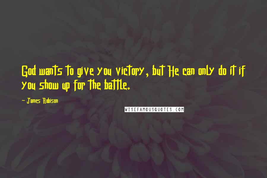 James Robison Quotes: God wants to give you victory, but He can only do it if you show up for the battle.
