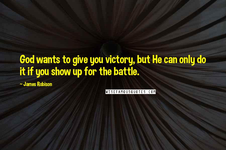 James Robison Quotes: God wants to give you victory, but He can only do it if you show up for the battle.