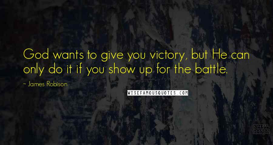 James Robison Quotes: God wants to give you victory, but He can only do it if you show up for the battle.