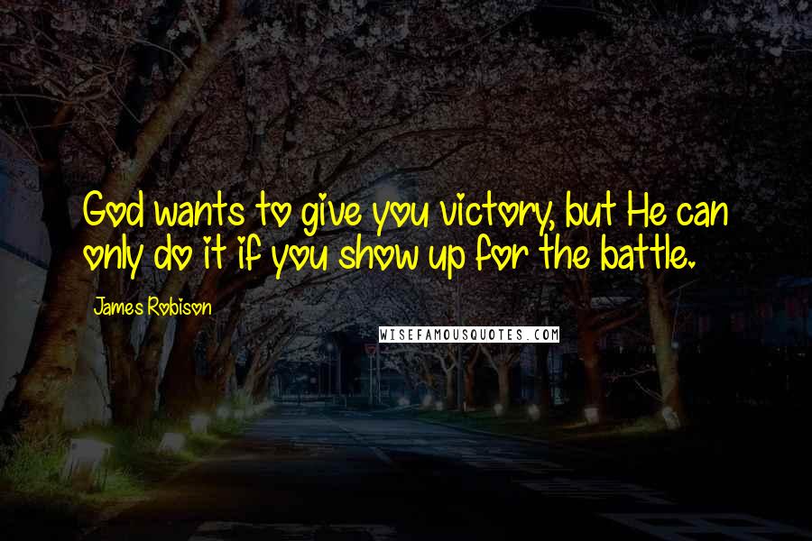 James Robison Quotes: God wants to give you victory, but He can only do it if you show up for the battle.