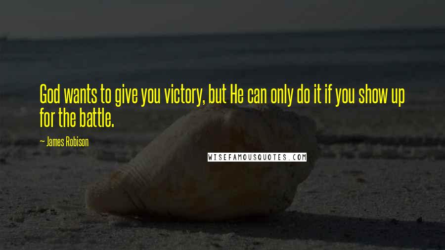 James Robison Quotes: God wants to give you victory, but He can only do it if you show up for the battle.