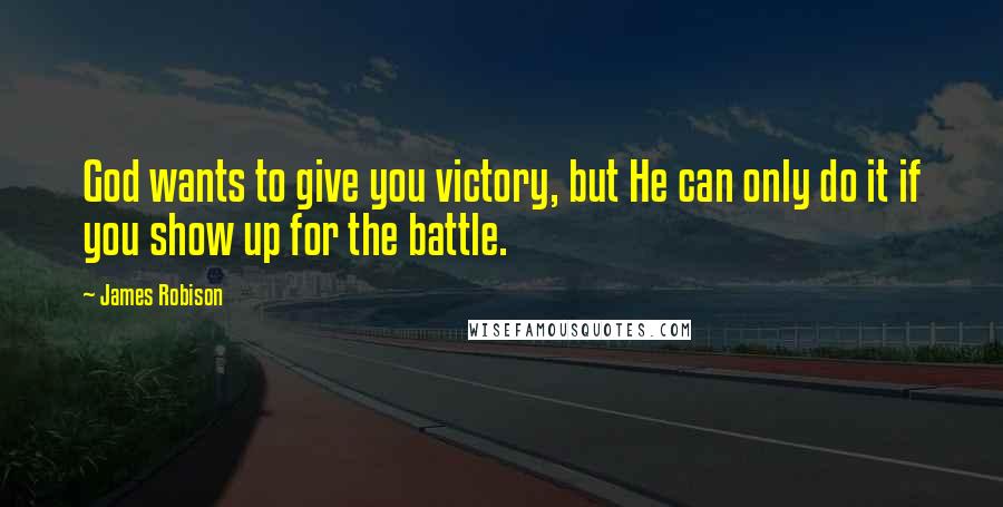 James Robison Quotes: God wants to give you victory, but He can only do it if you show up for the battle.