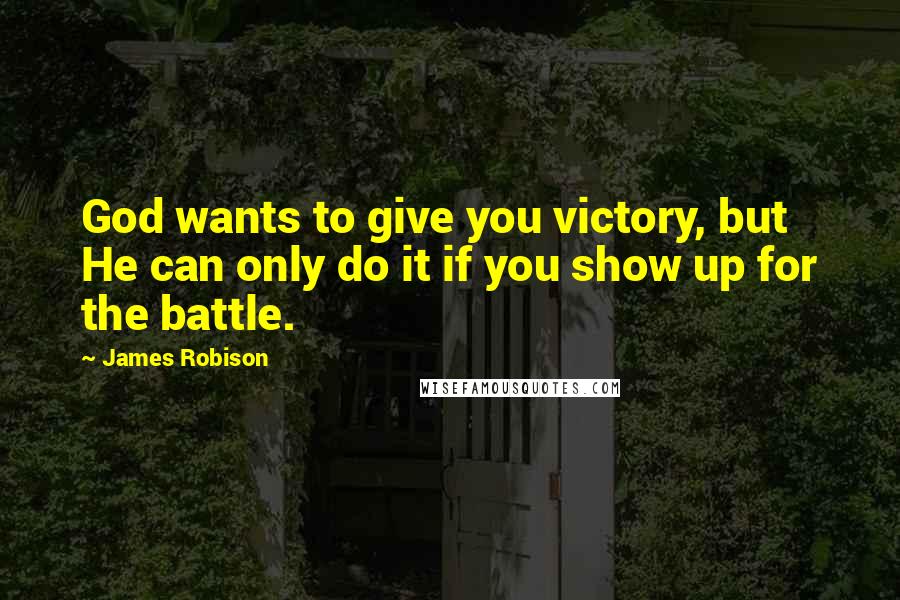 James Robison Quotes: God wants to give you victory, but He can only do it if you show up for the battle.