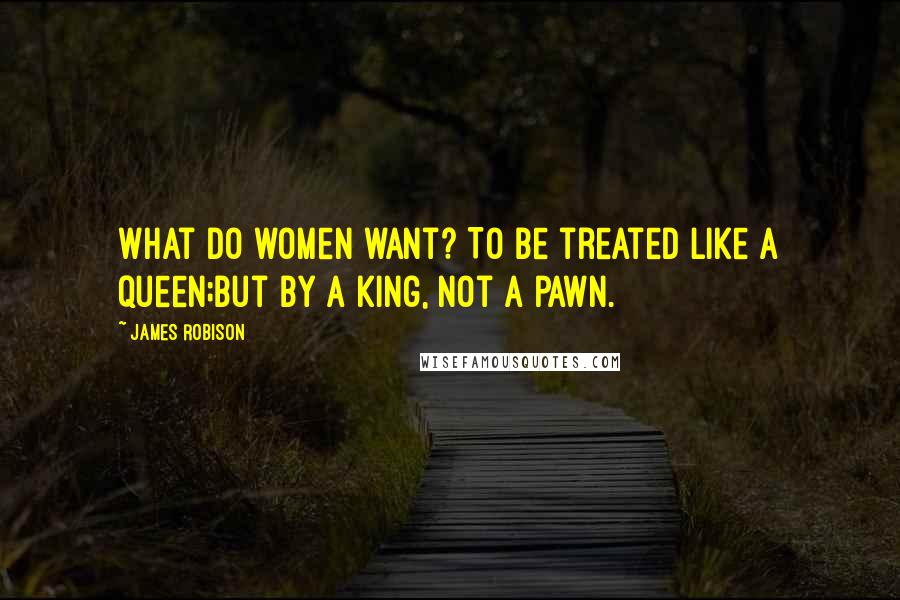 James Robison Quotes: What do women want? To be treated like a queen;but by a king, not a pawn.