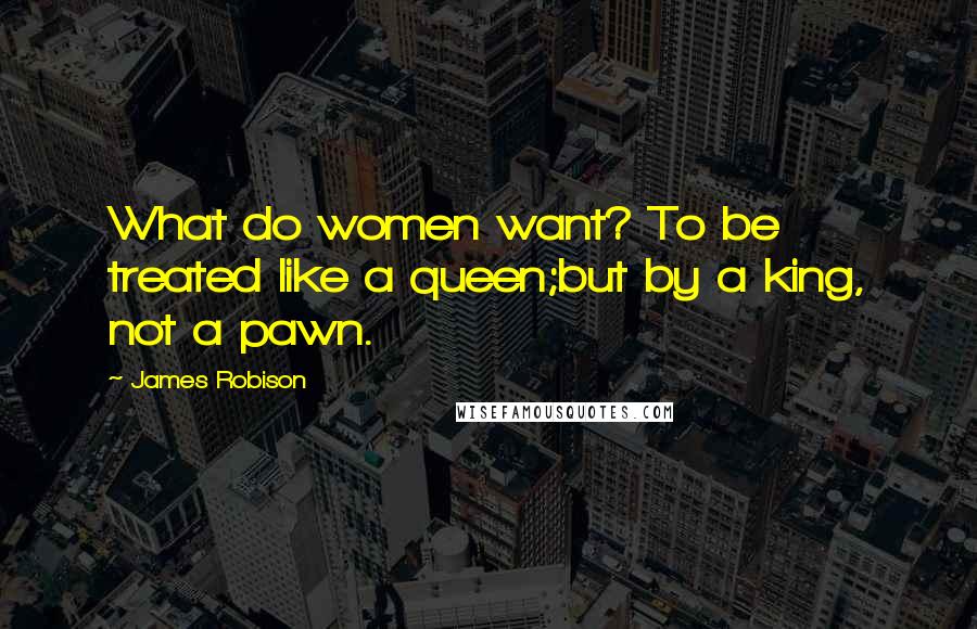 James Robison Quotes: What do women want? To be treated like a queen;but by a king, not a pawn.