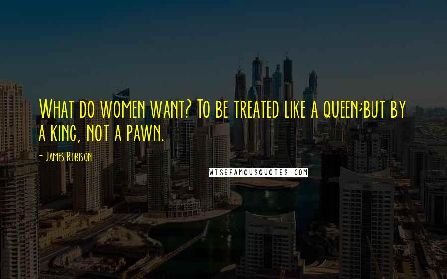 James Robison Quotes: What do women want? To be treated like a queen;but by a king, not a pawn.