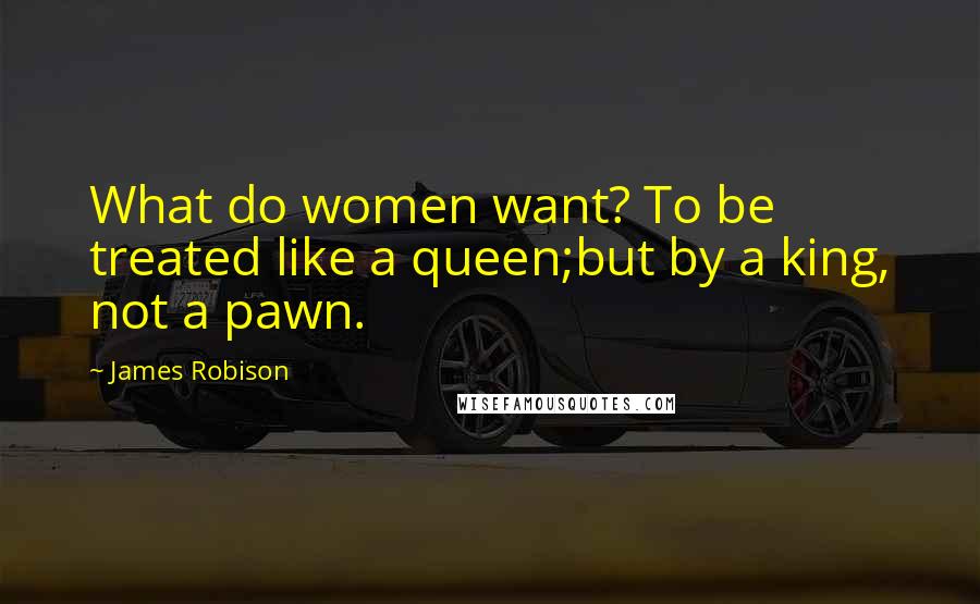 James Robison Quotes: What do women want? To be treated like a queen;but by a king, not a pawn.