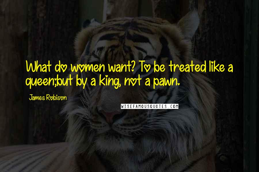 James Robison Quotes: What do women want? To be treated like a queen;but by a king, not a pawn.