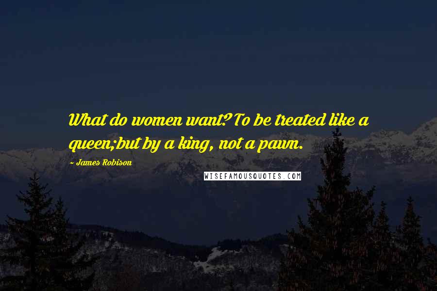 James Robison Quotes: What do women want? To be treated like a queen;but by a king, not a pawn.