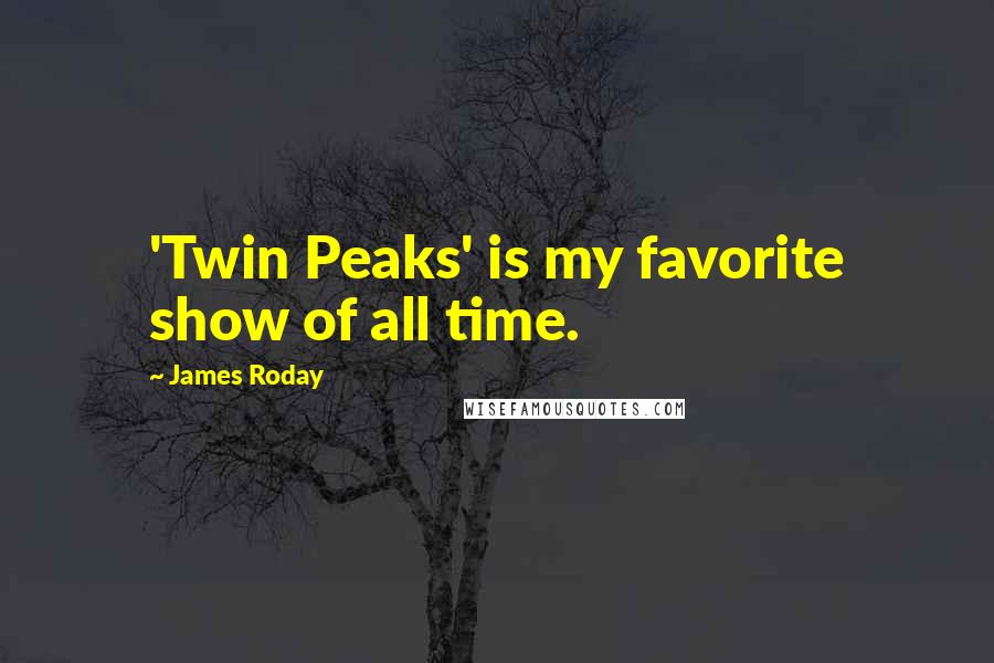 James Roday Quotes: 'Twin Peaks' is my favorite show of all time.