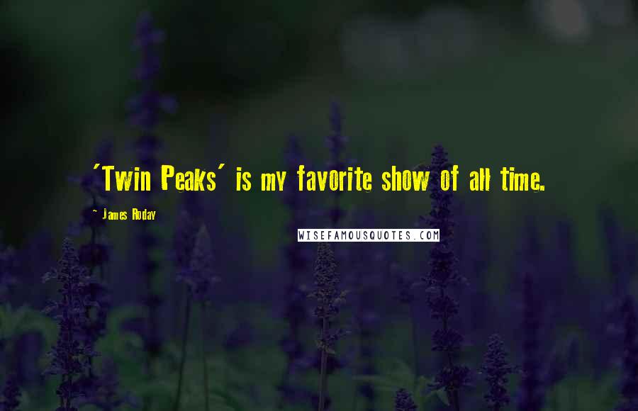 James Roday Quotes: 'Twin Peaks' is my favorite show of all time.