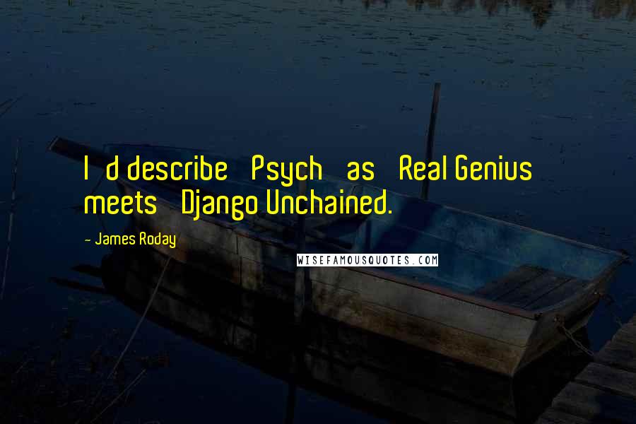 James Roday Quotes: I'd describe 'Psych' as 'Real Genius' meets 'Django Unchained.'