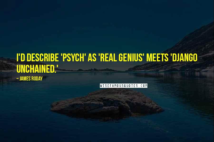 James Roday Quotes: I'd describe 'Psych' as 'Real Genius' meets 'Django Unchained.'