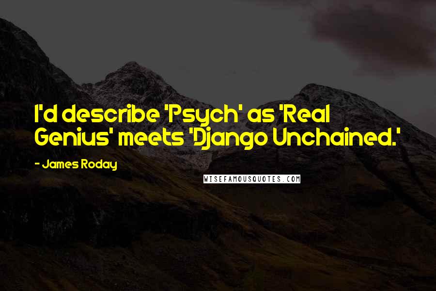 James Roday Quotes: I'd describe 'Psych' as 'Real Genius' meets 'Django Unchained.'