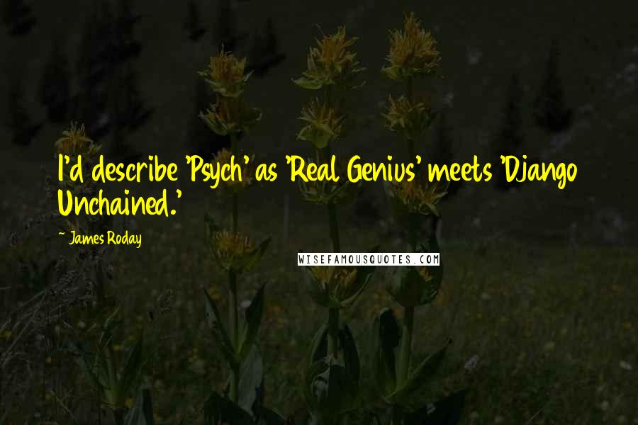 James Roday Quotes: I'd describe 'Psych' as 'Real Genius' meets 'Django Unchained.'