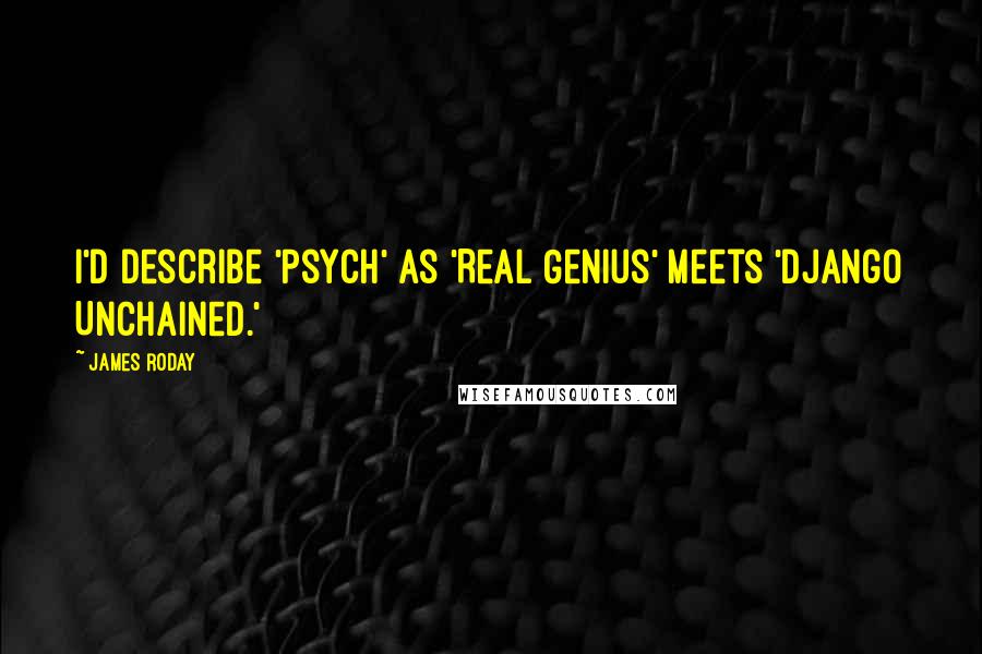 James Roday Quotes: I'd describe 'Psych' as 'Real Genius' meets 'Django Unchained.'