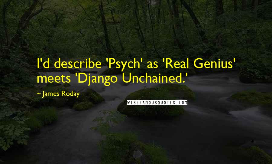 James Roday Quotes: I'd describe 'Psych' as 'Real Genius' meets 'Django Unchained.'