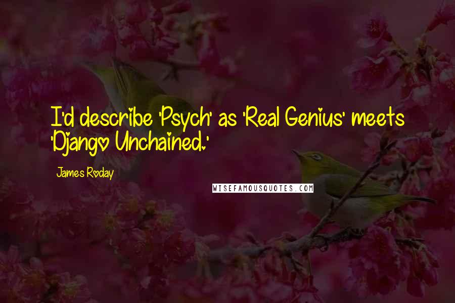 James Roday Quotes: I'd describe 'Psych' as 'Real Genius' meets 'Django Unchained.'