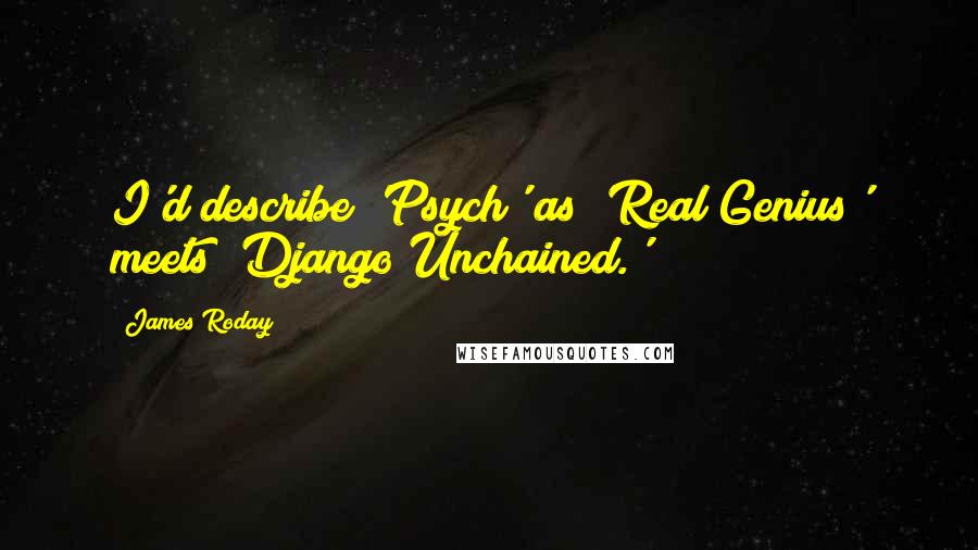James Roday Quotes: I'd describe 'Psych' as 'Real Genius' meets 'Django Unchained.'