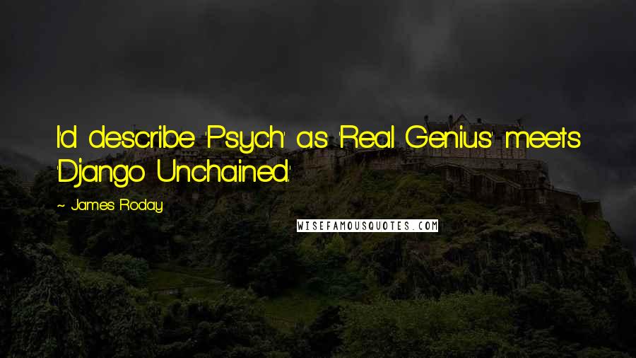 James Roday Quotes: I'd describe 'Psych' as 'Real Genius' meets 'Django Unchained.'