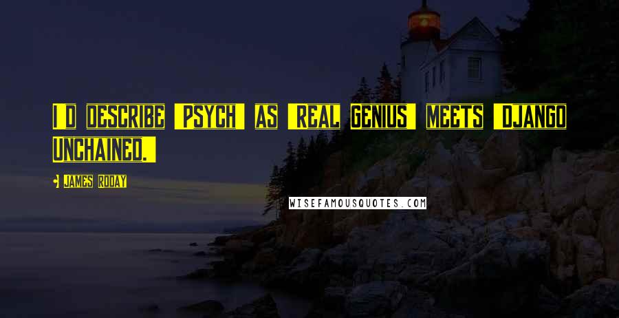 James Roday Quotes: I'd describe 'Psych' as 'Real Genius' meets 'Django Unchained.'