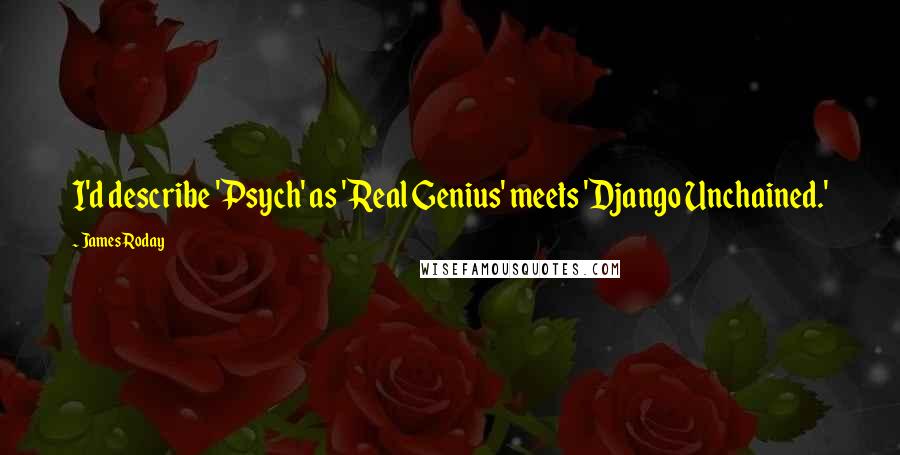 James Roday Quotes: I'd describe 'Psych' as 'Real Genius' meets 'Django Unchained.'