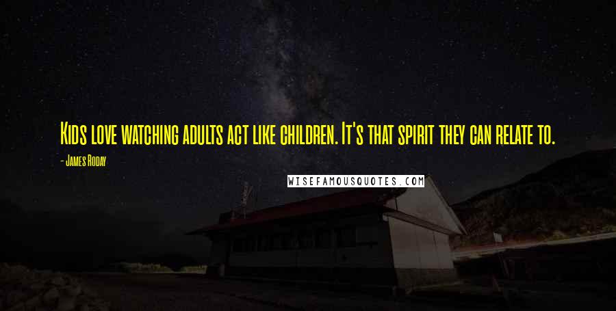 James Roday Quotes: Kids love watching adults act like children. It's that spirit they can relate to.