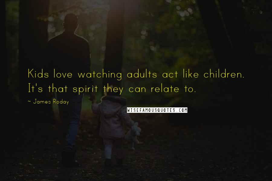 James Roday Quotes: Kids love watching adults act like children. It's that spirit they can relate to.