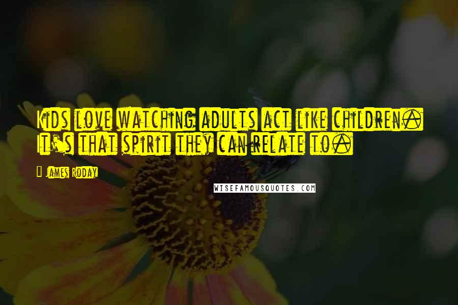 James Roday Quotes: Kids love watching adults act like children. It's that spirit they can relate to.