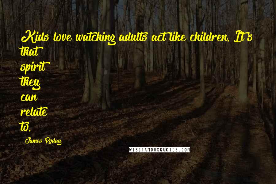 James Roday Quotes: Kids love watching adults act like children. It's that spirit they can relate to.