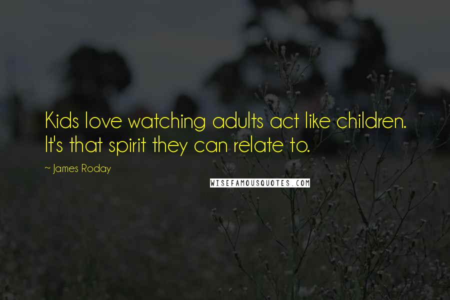 James Roday Quotes: Kids love watching adults act like children. It's that spirit they can relate to.