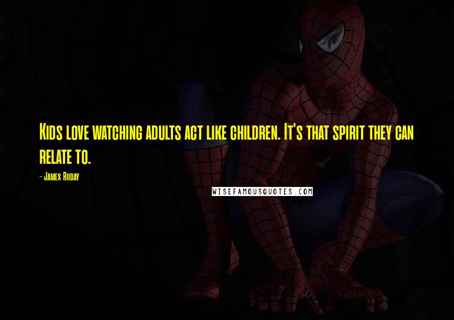 James Roday Quotes: Kids love watching adults act like children. It's that spirit they can relate to.