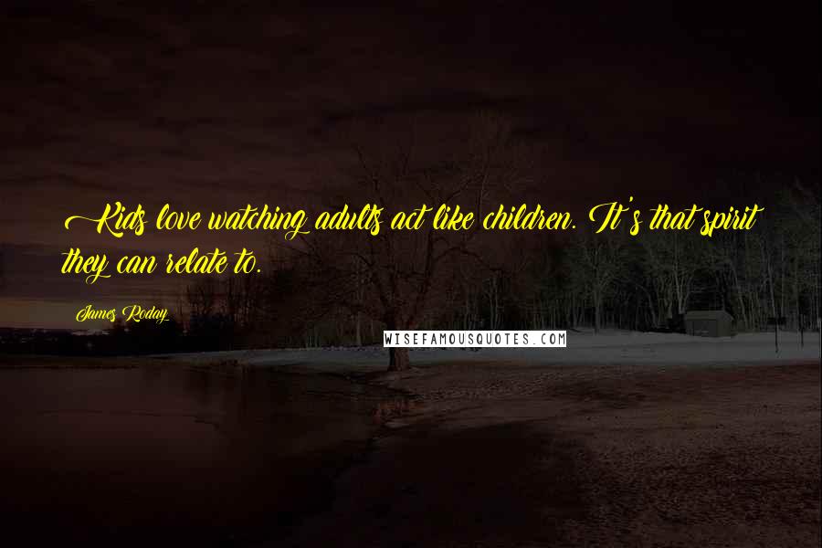 James Roday Quotes: Kids love watching adults act like children. It's that spirit they can relate to.