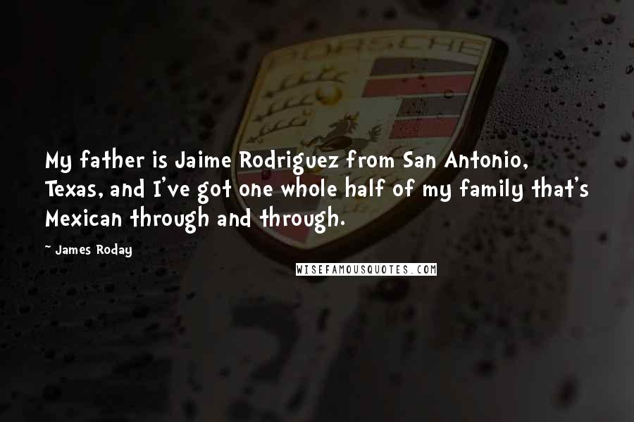 James Roday Quotes: My father is Jaime Rodriguez from San Antonio, Texas, and I've got one whole half of my family that's Mexican through and through.