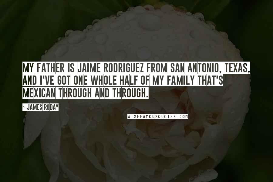 James Roday Quotes: My father is Jaime Rodriguez from San Antonio, Texas, and I've got one whole half of my family that's Mexican through and through.