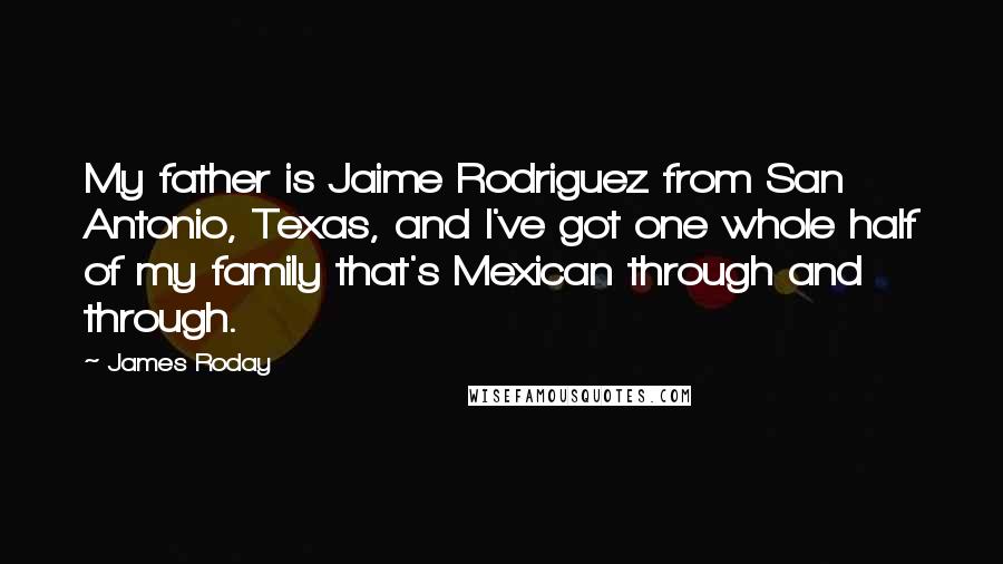 James Roday Quotes: My father is Jaime Rodriguez from San Antonio, Texas, and I've got one whole half of my family that's Mexican through and through.