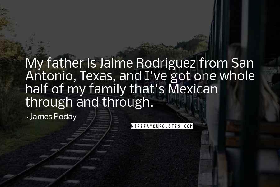 James Roday Quotes: My father is Jaime Rodriguez from San Antonio, Texas, and I've got one whole half of my family that's Mexican through and through.