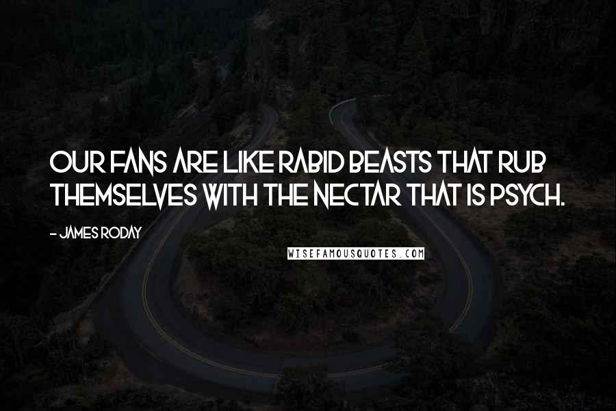 James Roday Quotes: Our fans are like rabid beasts that rub themselves with the nectar that is Psych.