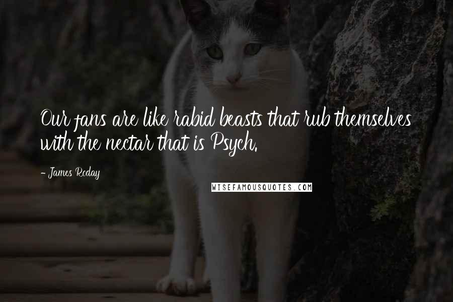 James Roday Quotes: Our fans are like rabid beasts that rub themselves with the nectar that is Psych.