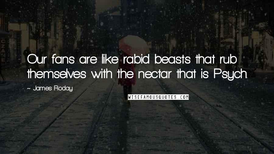 James Roday Quotes: Our fans are like rabid beasts that rub themselves with the nectar that is Psych.