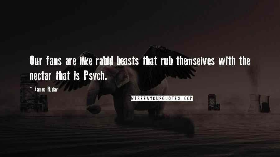 James Roday Quotes: Our fans are like rabid beasts that rub themselves with the nectar that is Psych.